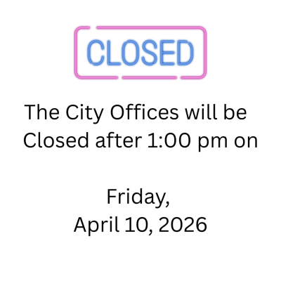 The City Office will be    Closed after 1:00 pm on Friday,  April 10, 2026